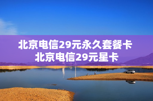 北京电信29元永久套餐卡 北京电信29元星卡