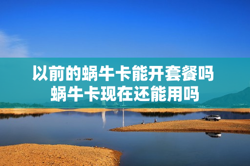 以前的蜗牛卡能开套餐吗 蜗牛卡现在还能用吗