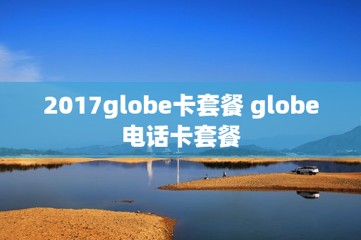2017globe卡套餐 globe电话卡套餐