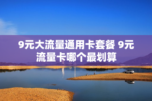 9元大流量通用卡套餐 9元流量卡哪个最划算