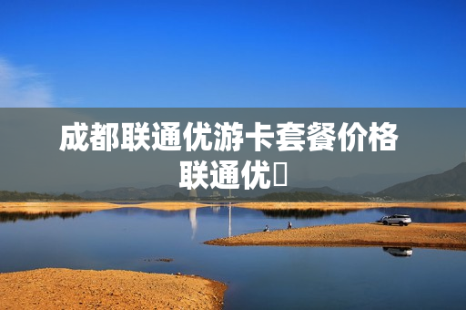 成都联通优游卡套餐价格 联通优菈
