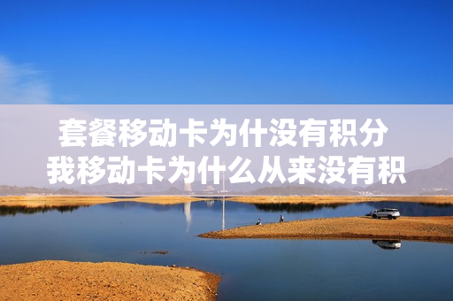 套餐移动卡为什没有积分 我移动卡为什么从来没有积分