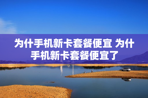 为什手机新卡套餐便宜 为什手机新卡套餐便宜了