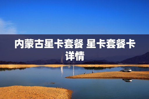内蒙古星卡套餐 星卡套餐卡详情