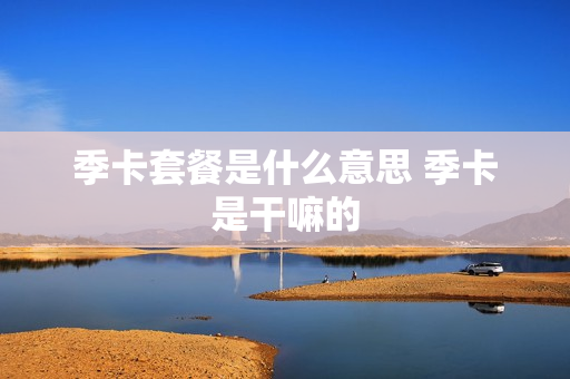 季卡套餐是什么意思 季卡是干嘛的