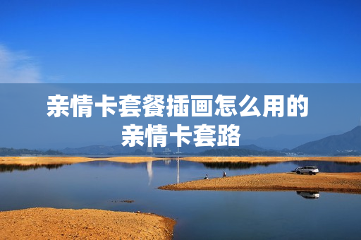 亲情卡套餐插画怎么用的 亲情卡套路