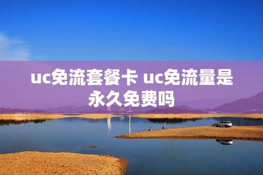 uc免流套餐卡 uc免流量是永久免费吗