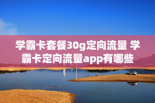 学霸卡套餐30g定向流量 学霸卡定向流量app有哪些