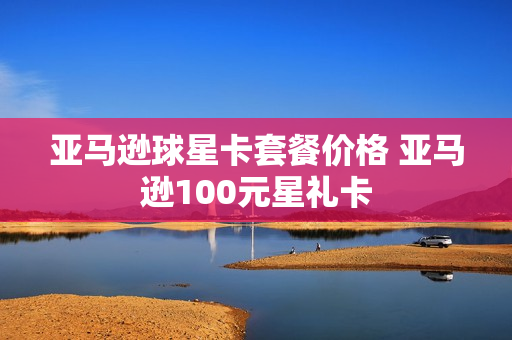 亚马逊球星卡套餐价格 亚马逊100元星礼卡