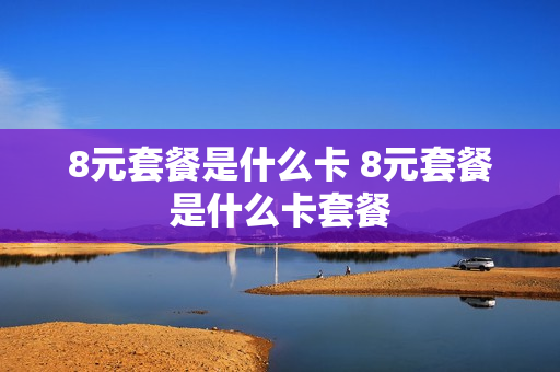 8元套餐是什么卡 8元套餐是什么卡套餐
