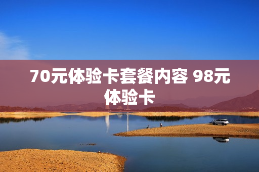 70元体验卡套餐内容 98元体验卡