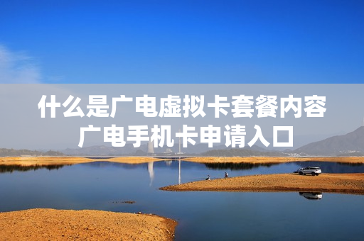 什么是广电虚拟卡套餐内容 广电手机卡申请入口