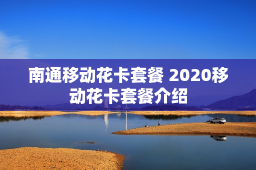 南通移动花卡套餐 2020移动花卡套餐介绍