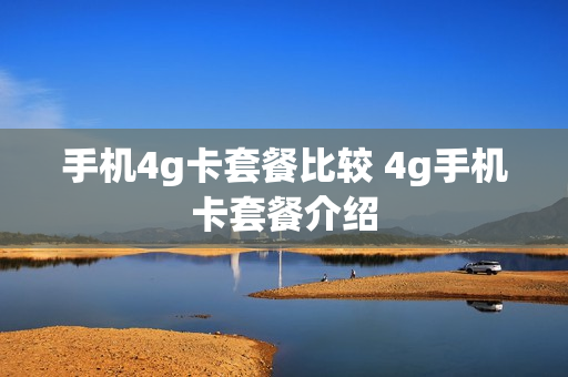 手机4g卡套餐比较 4g手机卡套餐介绍