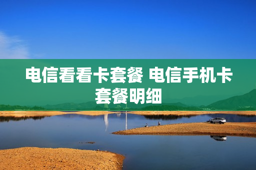 电信看看卡套餐 电信手机卡套餐明细