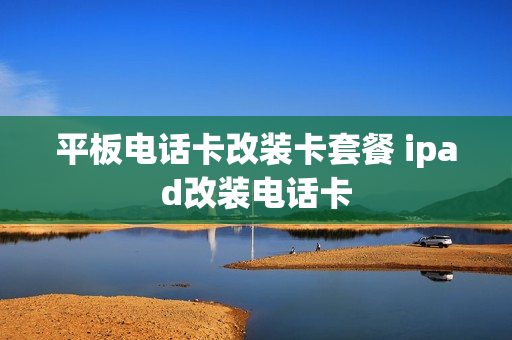 平板电话卡改装卡套餐 ipad改装电话卡