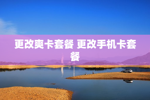 更改爽卡套餐 更改手机卡套餐