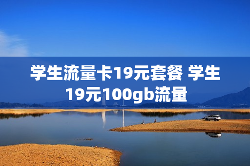 学生流量卡19元套餐 学生19元100gb流量