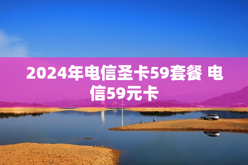 2024年电信圣卡59套餐 电信59元卡