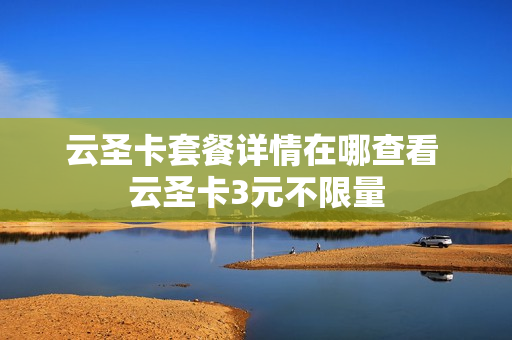 云圣卡套餐详情在哪查看 云圣卡3元不限量