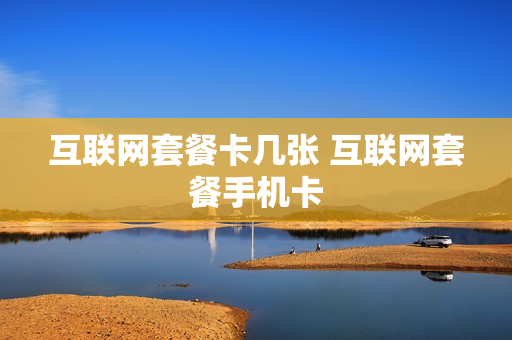 互联网套餐卡几张 互联网套餐手机卡