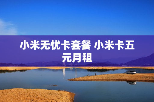 小米无忧卡套餐 小米卡五元月租