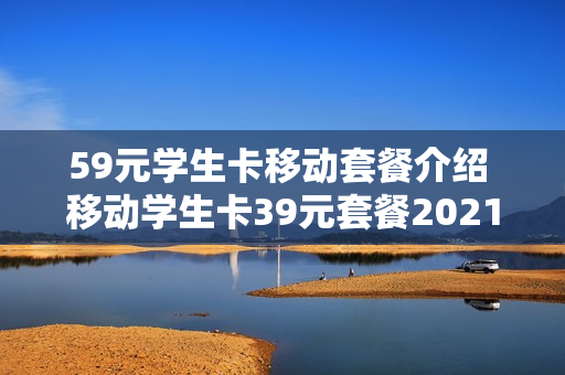 59元学生卡移动套餐介绍 移动学生卡39元套餐2021