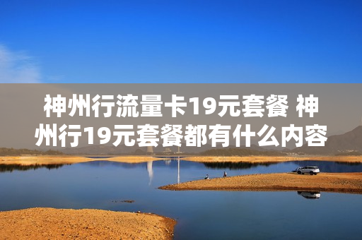 神州行流量卡19元套餐 神州行19元套餐都有什么内容