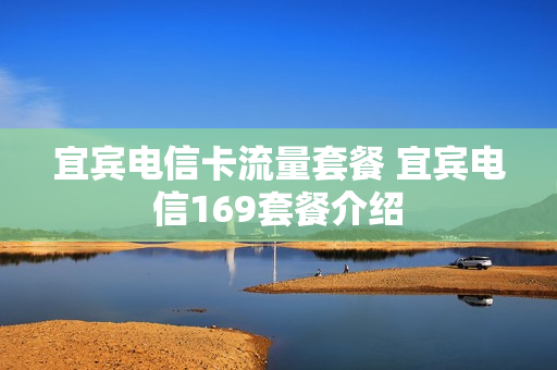 宜宾电信卡流量套餐 宜宾电信169套餐介绍