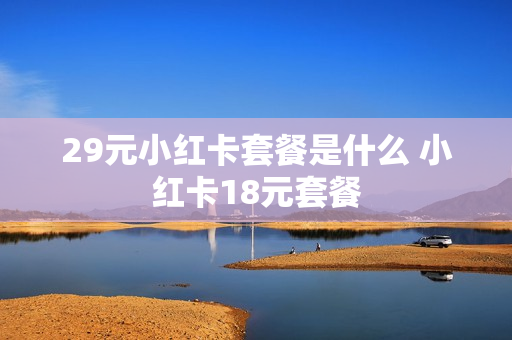 29元小红卡套餐是什么 小红卡18元套餐