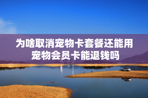 为啥取消宠物卡套餐还能用 宠物会员卡能退钱吗