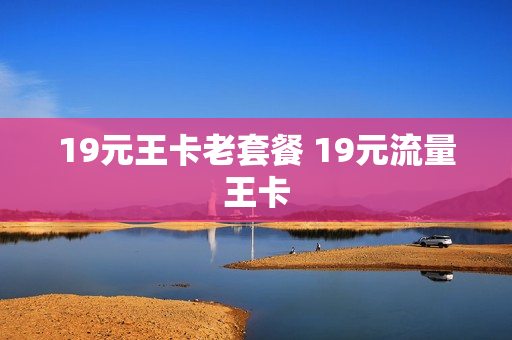 19元王卡老套餐 19元流量王卡