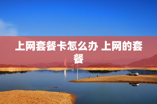 上网套餐卡怎么办 上网的套餐