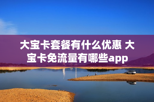 大宝卡套餐有什么优惠 大宝卡免流量有哪些app