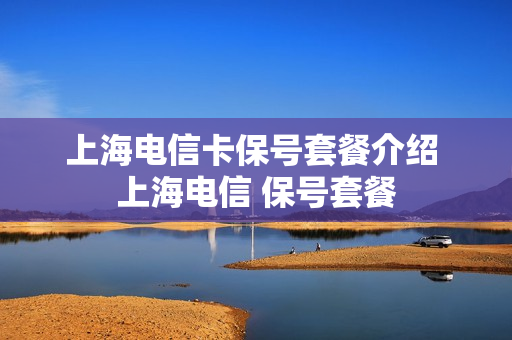 上海电信卡保号套餐介绍 上海电信 保号套餐