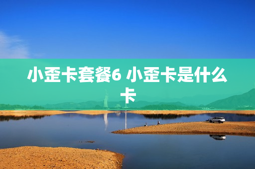 小歪卡套餐6 小歪卡是什么卡