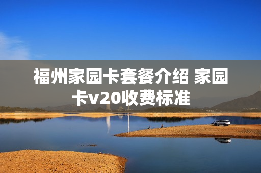 福州家园卡套餐介绍 家园卡v20收费标准