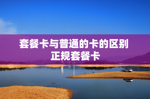 套餐卡与普通的卡的区别 正规套餐卡