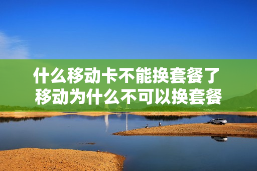 什么移动卡不能换套餐了 移动为什么不可以换套餐