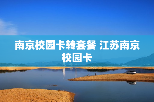南京校园卡转套餐 江苏南京校园卡