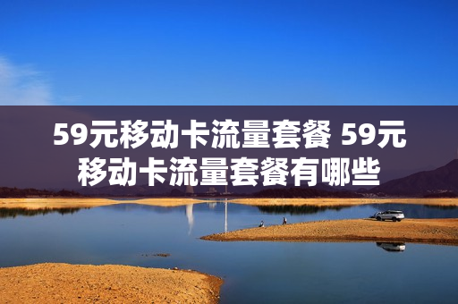 59元移动卡流量套餐 59元移动卡流量套餐有哪些