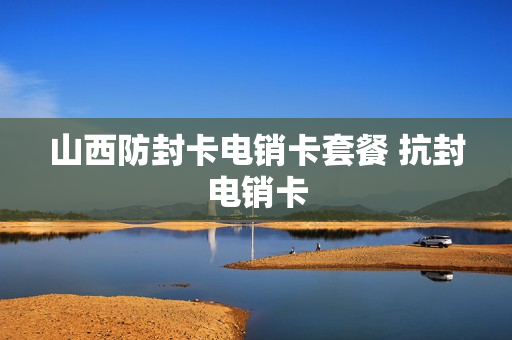山西防封卡电销卡套餐 抗封电销卡