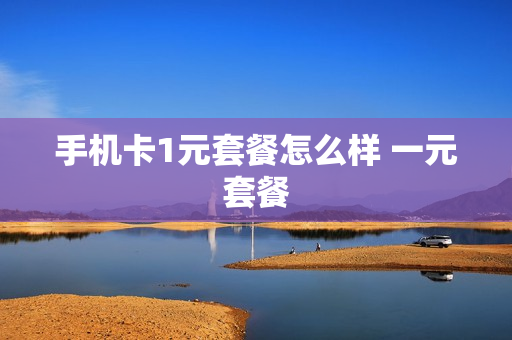 手机卡1元套餐怎么样 一元套餐