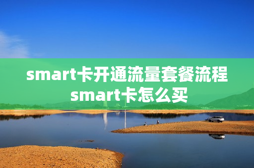 smart卡开通流量套餐流程 smart卡怎么买