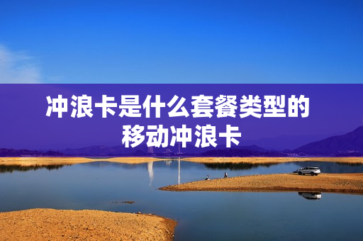 冲浪卡是什么套餐类型的 移动冲浪卡