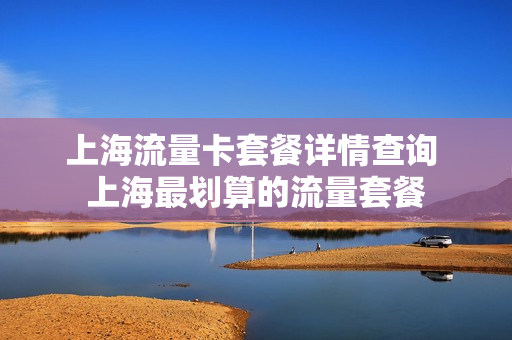 上海流量卡套餐详情查询 上海最划算的流量套餐