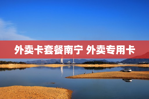 外卖卡套餐南宁 外卖专用卡