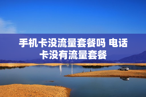 手机卡没流量套餐吗 电话卡没有流量套餐