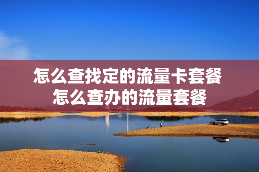 怎么查找定的流量卡套餐 怎么查办的流量套餐