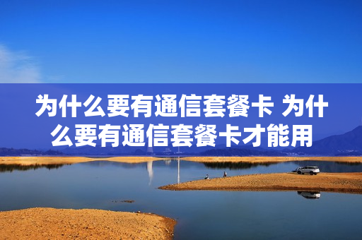 为什么要有通信套餐卡 为什么要有通信套餐卡才能用